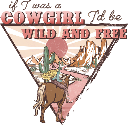 If I Was A Cowgirl Id Be Wild And Free Ready To Press DTF Transfer